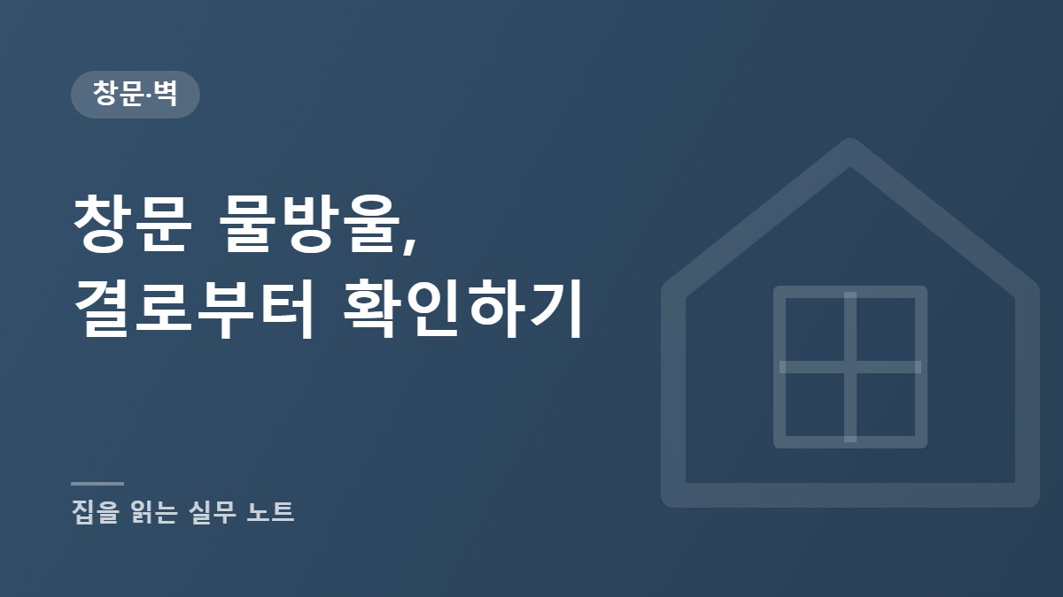 창문에 물방울이 맺히는 이유, 결로부터 확인하는 순서